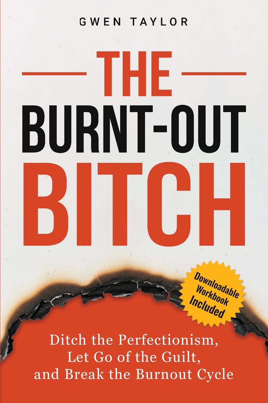 The Burnt-Out Bitch: Ditch the Perfectionism, Let Go of the Guilt, and Break the Burn Out Cycle