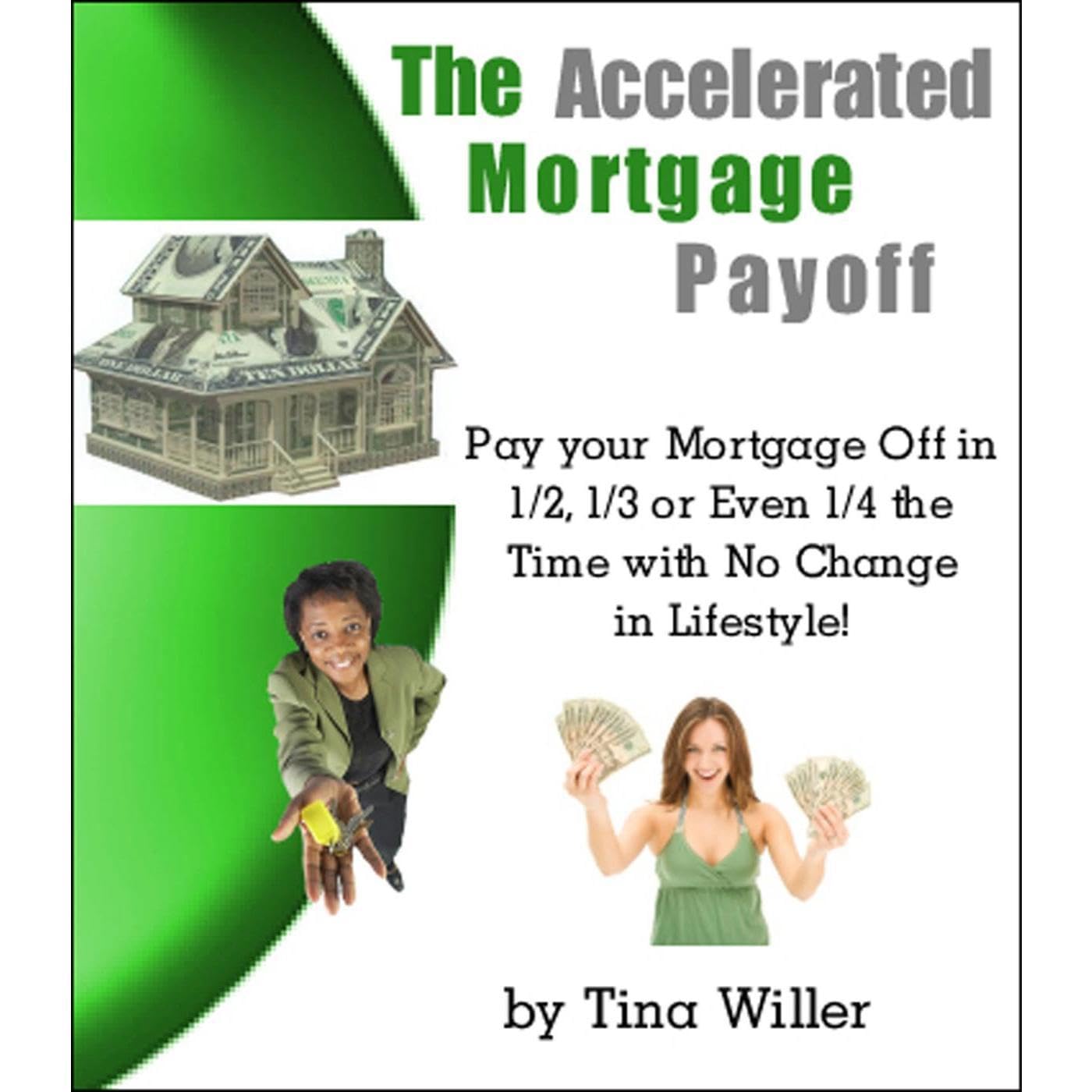 The Accelerated Mortgage Payoff: Pay your Mortgage off in 1/2, 1/3, or even 1/4 the Time with no Change in Lifestyle