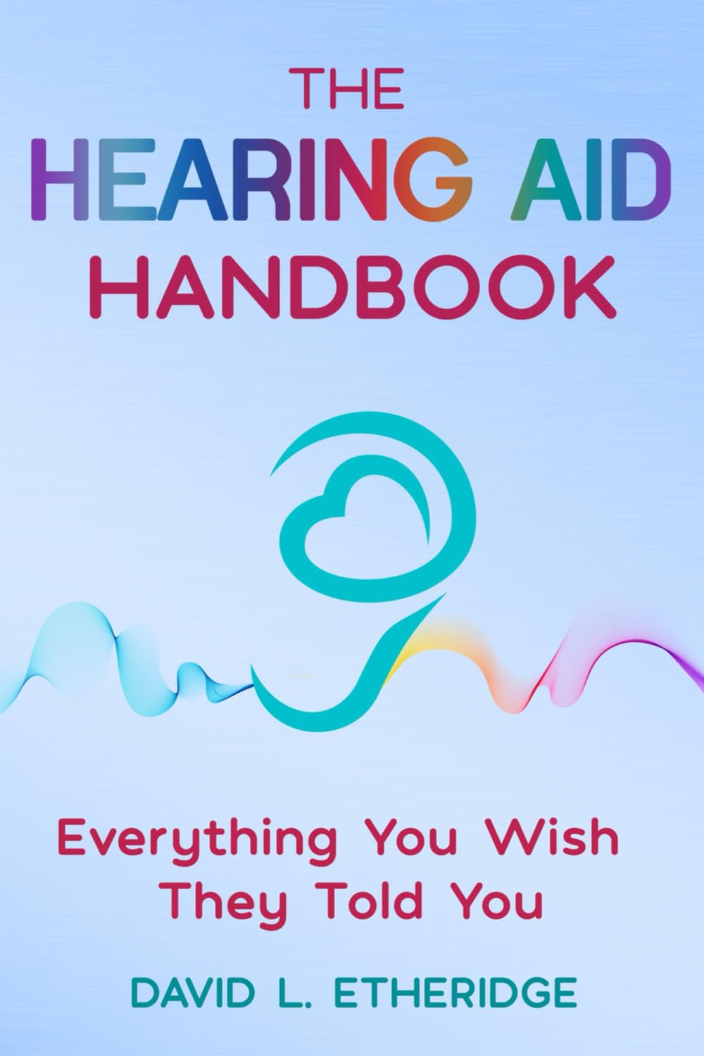 The Hearing Aid Handbook: Everything You Wish They Told You: Everything You Wish They Told You: Everything you