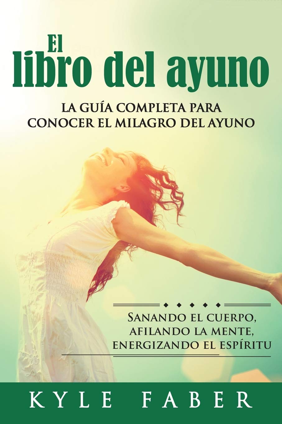 El libro del ayuno - La guía completa para conocer el milagro del ayuno: Sanando el cuerpo, afilando la mente, energizando el espíritu