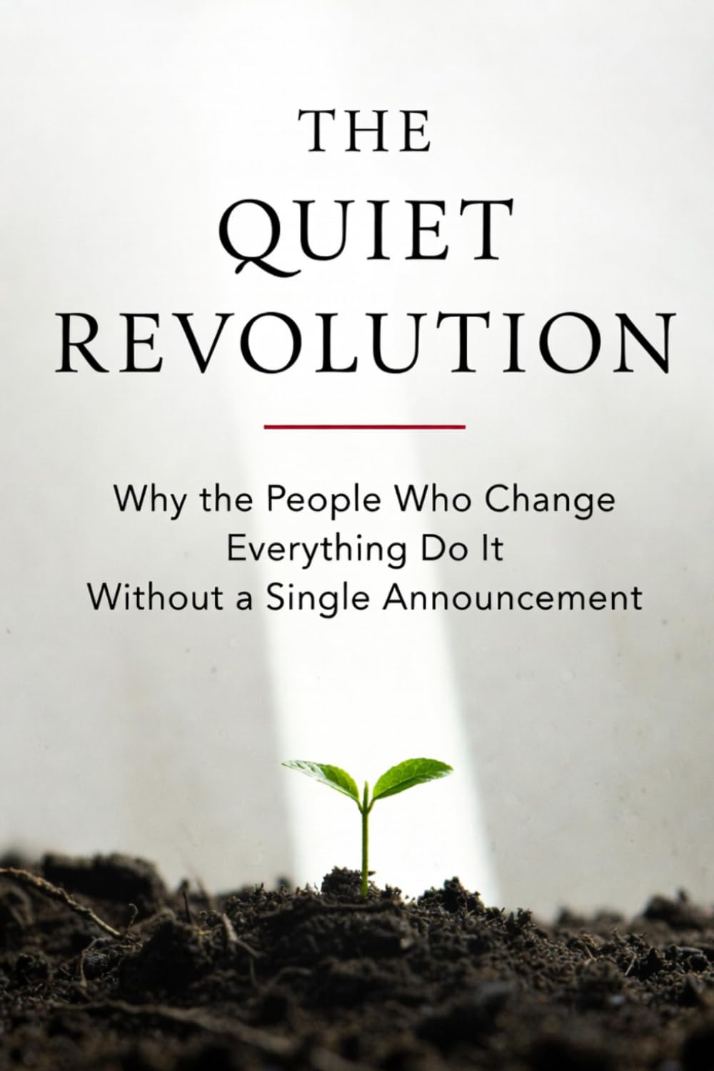 The Quiet Revolution: Why the People Who Change Everything Do It Without a Single Announcement