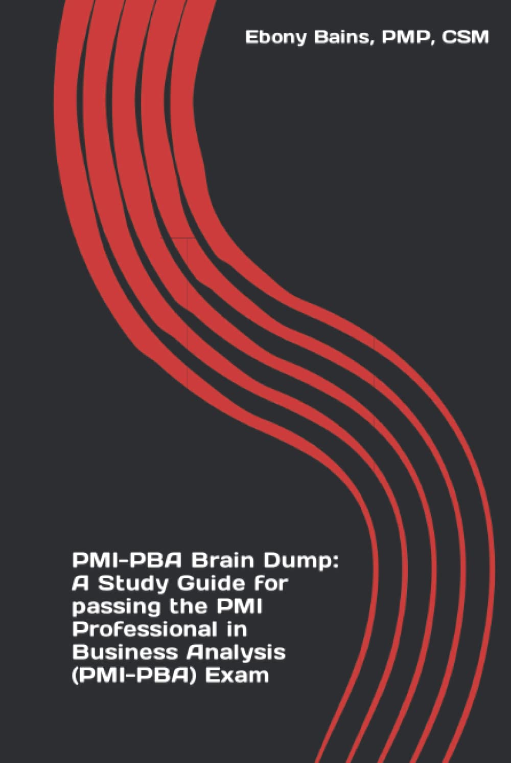 PMI-PBA Brain Dump: A Study Guide for passing the PMI Professional in Business Analysis (PMI-PBA) Exam