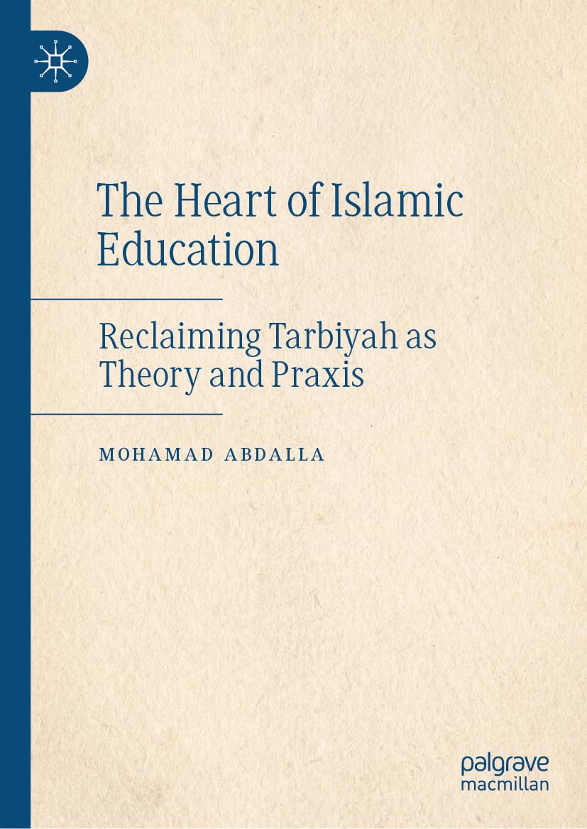 The Heart of Islamic Education: Reclaiming Tarbiyah as Theory and Praxis