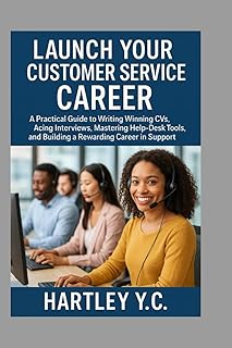 Launch Your Customer Service Career: A Practical Guide to Writing Winning CVs, Acing Interviews, Mastering Help-Desk Tools, and Building a Rewarding Career in Support