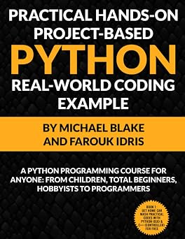 Practical Hands-On Project-Based PYTHON With Real-World Project Example Python Programming Course For Anyone From Children, Total Beginners, ... HANDS-ON PROJECT-BASED PROGRAMMING COURSE