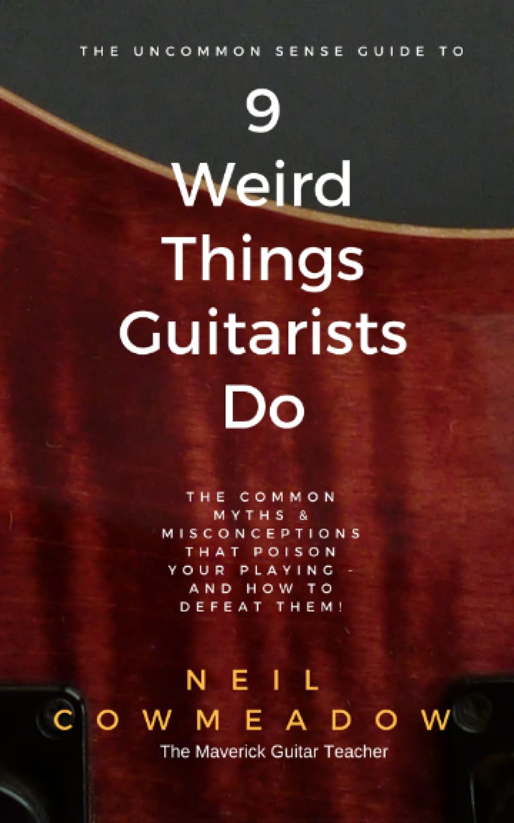 9 Weird Things Guitarists Do: The Common Myths & Misconceptions that Poison Your Playing - and How To Defeat Them