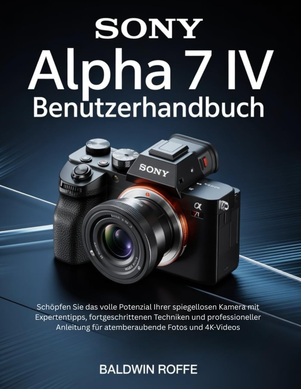 SONY ALPHA 7 IV BENUTZERHANDBUCH: Schöpfen Sie das volle Potenzial Ihrer spiegellosen Kamera mit Expertentipps, fortgeschrittenen Techniken und professioneller Anleitung für atemberaubende Fotos und