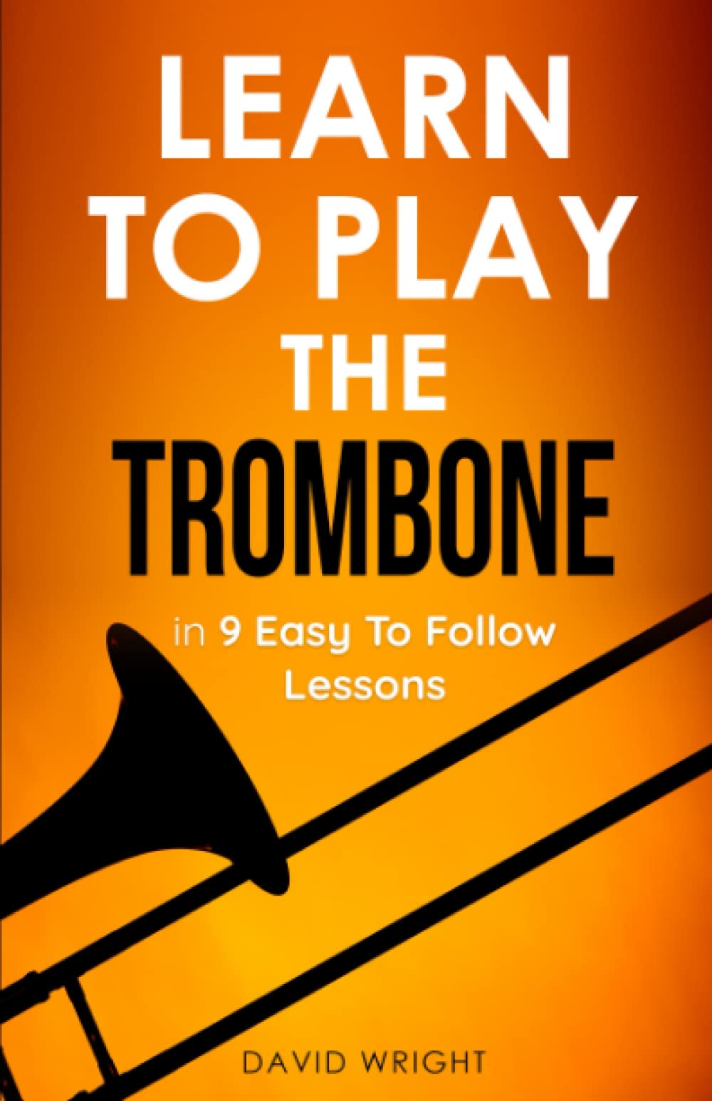 Learn To Play The Trombone: From Beginner To Performer In 9 Easy To Follow Lessons