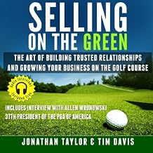 Selling on the Green: The Art of Building Trusted Relationships and Growing Your Business on the Golf Course