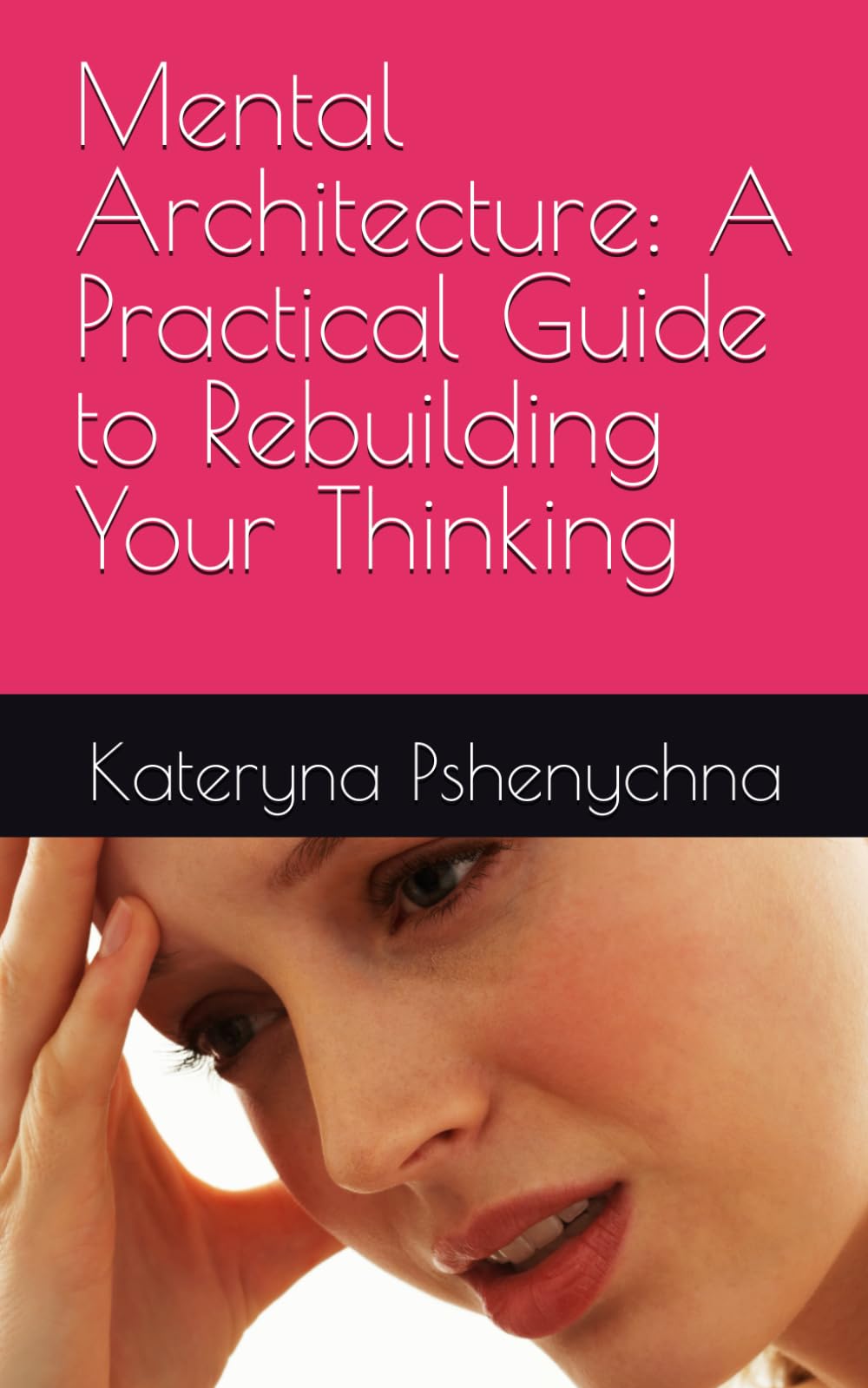 Mental Architecture: A Practical Guide to Rebuilding Your Thinking