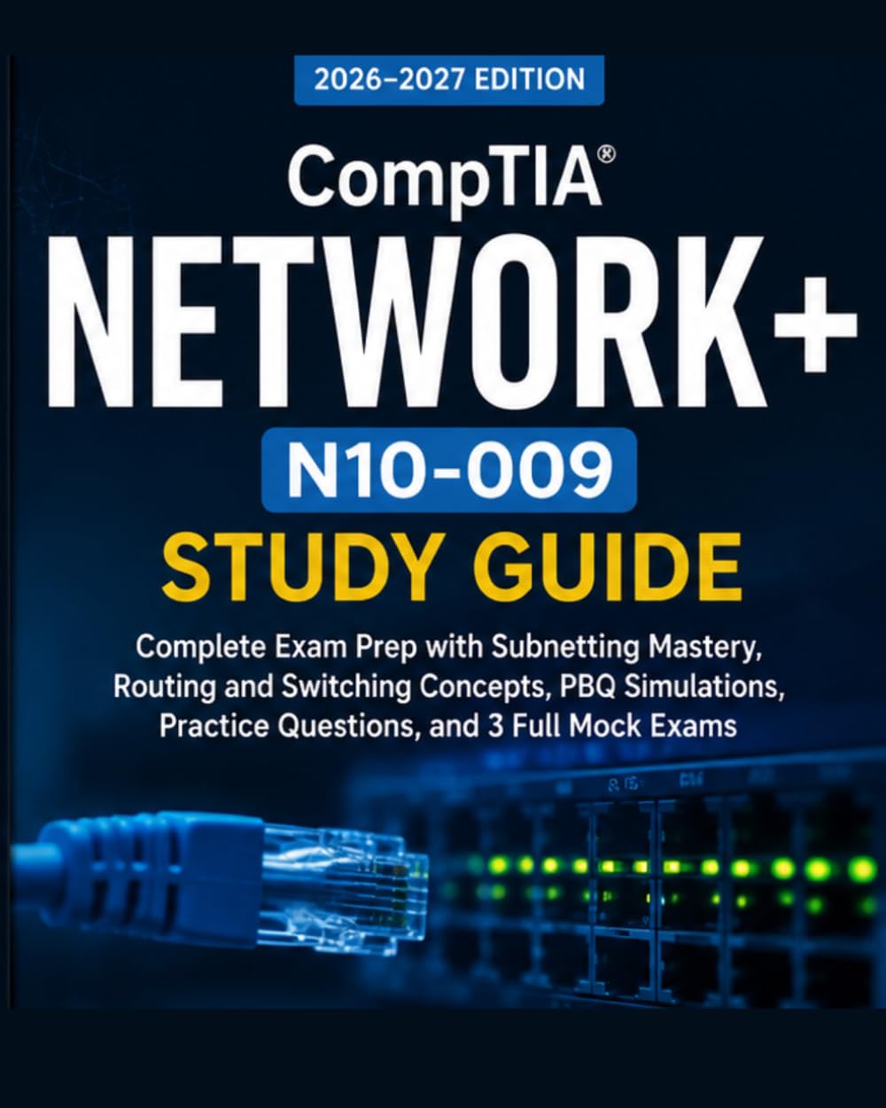 CompTIA Network+ N10-009 Study Guide 2026–2027: Complete Exam Prep with Subnetting Mastery, Routing and Switching Concepts, PBQ Simulations, Practice Questions, and 3 Full Mock Exams