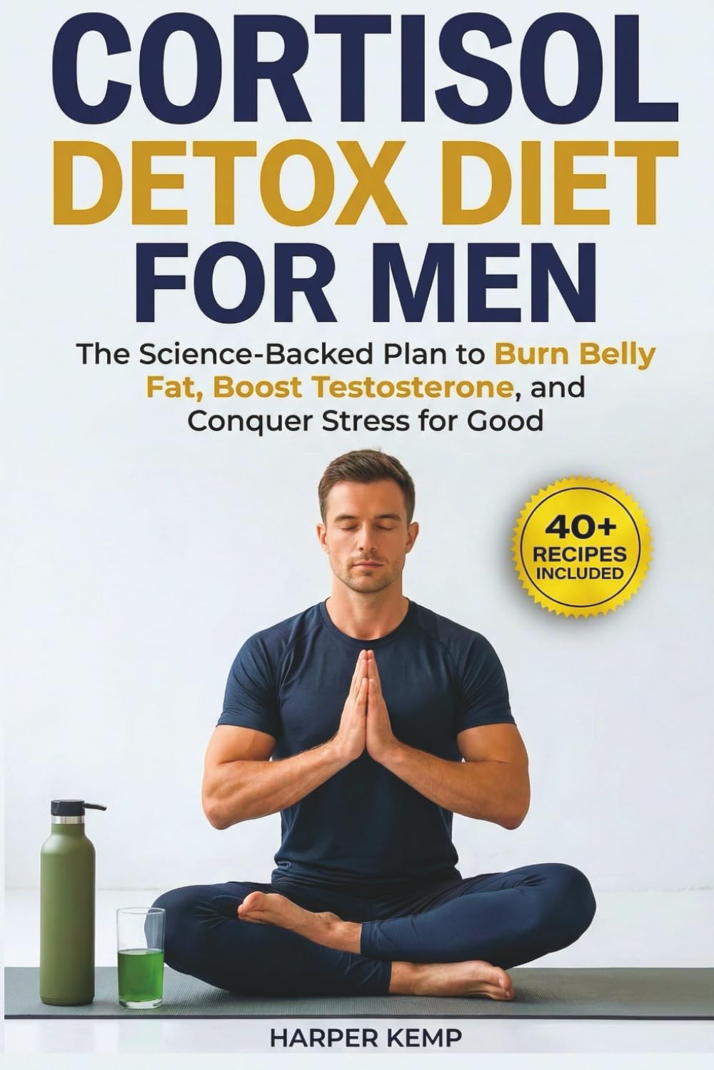 Cortisol Detox Diet for Men: The Science-Backed Plan to Burn Belly Fat, Boost Testosterone, and Conquer Stress for Good