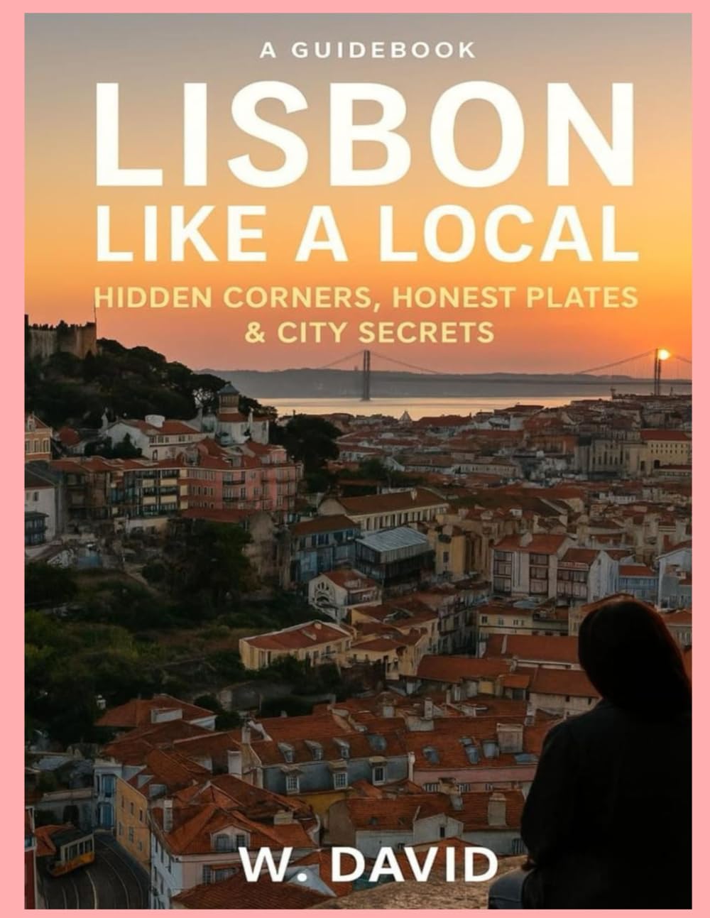 LISBON LIKE A LOCAL: HIDDEN CORNERS, HONEST PLATES & CITY SECRETS