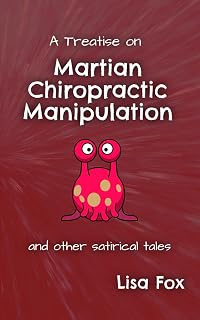 A Treatise on Martian Chiropractic Manipulation: Hilarious Satirical Short Stories by Lisa Fox