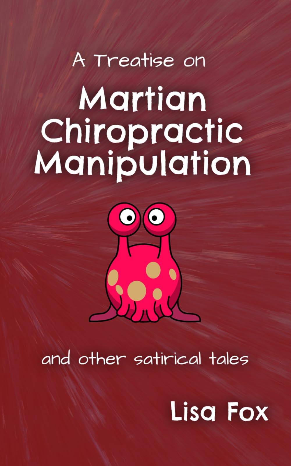 A Treatise on Martian Chiropractic Manipulation: And Other Satirical Tales