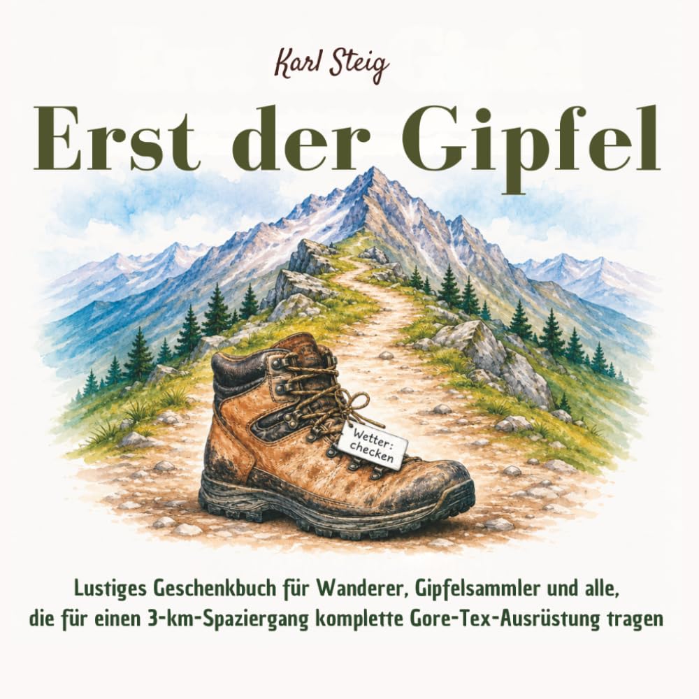 Erst der Gipfel - Lustiges Geschenkbuch für Wanderer, Gipfelsammler und alle, die für einen 3-km-Spaziergang komplette Gore-Tex-Ausrüstung tragen: 55 ... und die wichtigste Frage vor dem Aufstieg