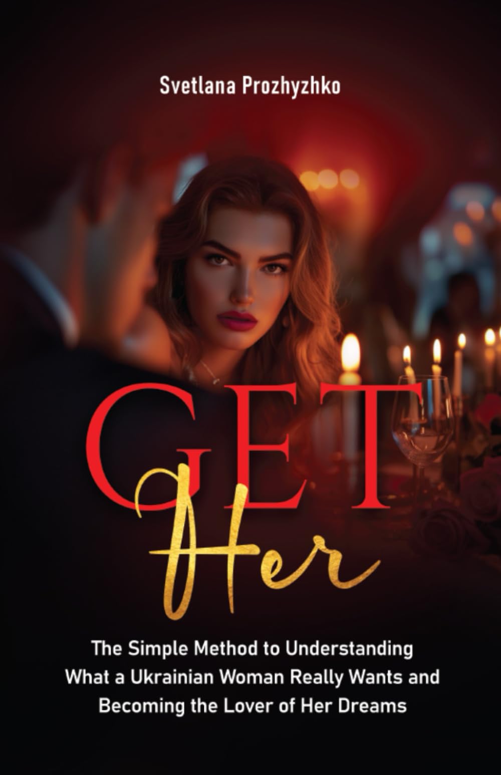Get Her: The Simple Method to Understanding What a Ukrainian Woman Really Wants and Becoming the Lover of Her Dreams