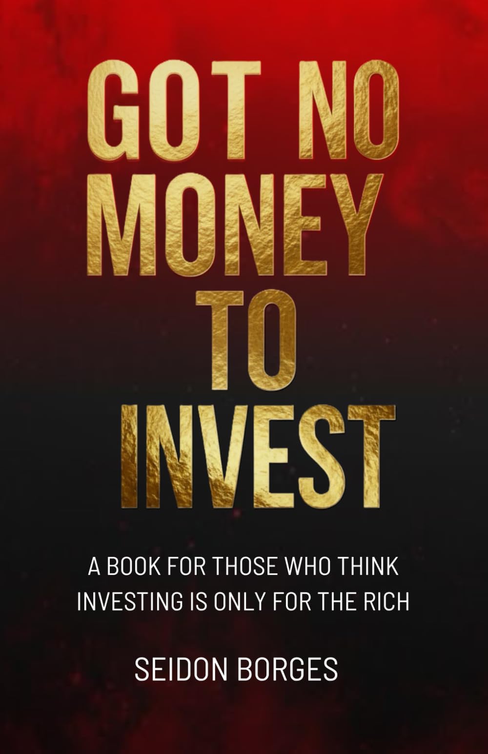 Got No Money To Invest: A book for those who think investing is only for the rich