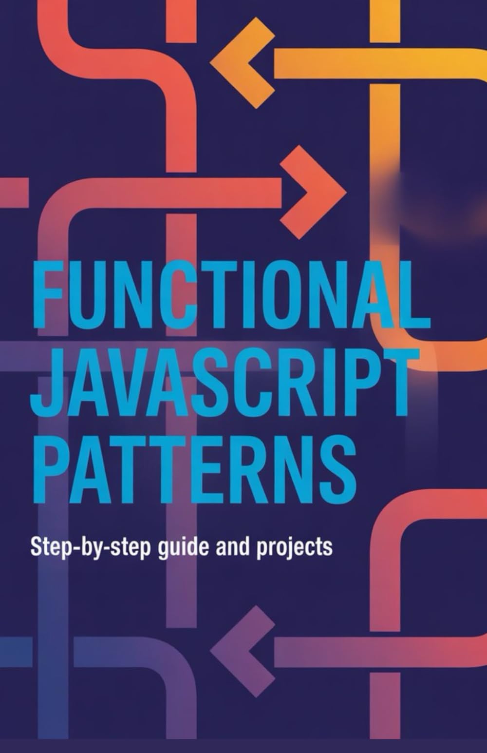 Functional JavaScript Patterns: Step-by-Step Guide and Projects (Advanced Cloud, Security & Systems Development Series)
