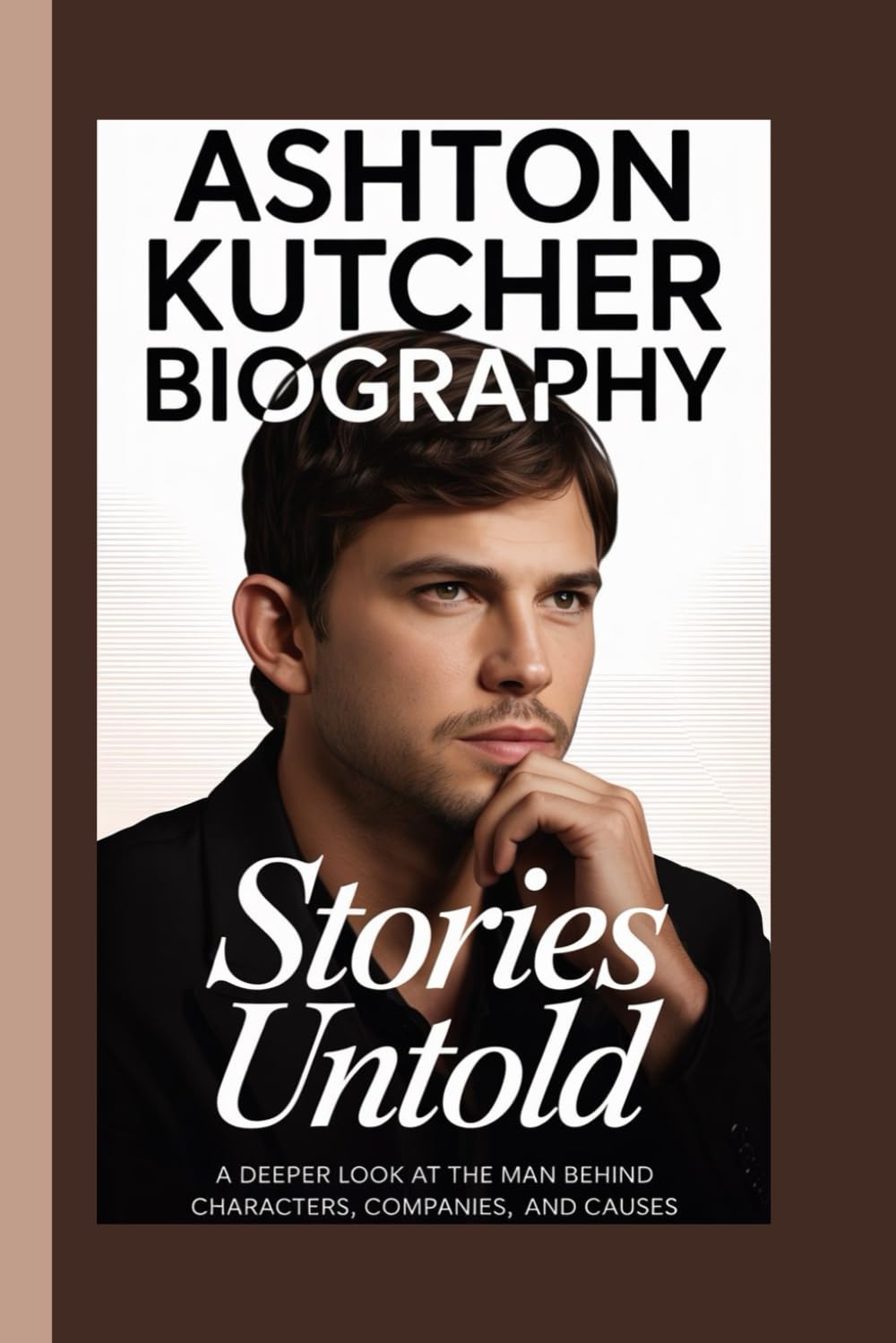ASHTON KUTCHER BIOGRAPHY: Stories Untold A deeper look at the man behind the characters, companies, and causes
