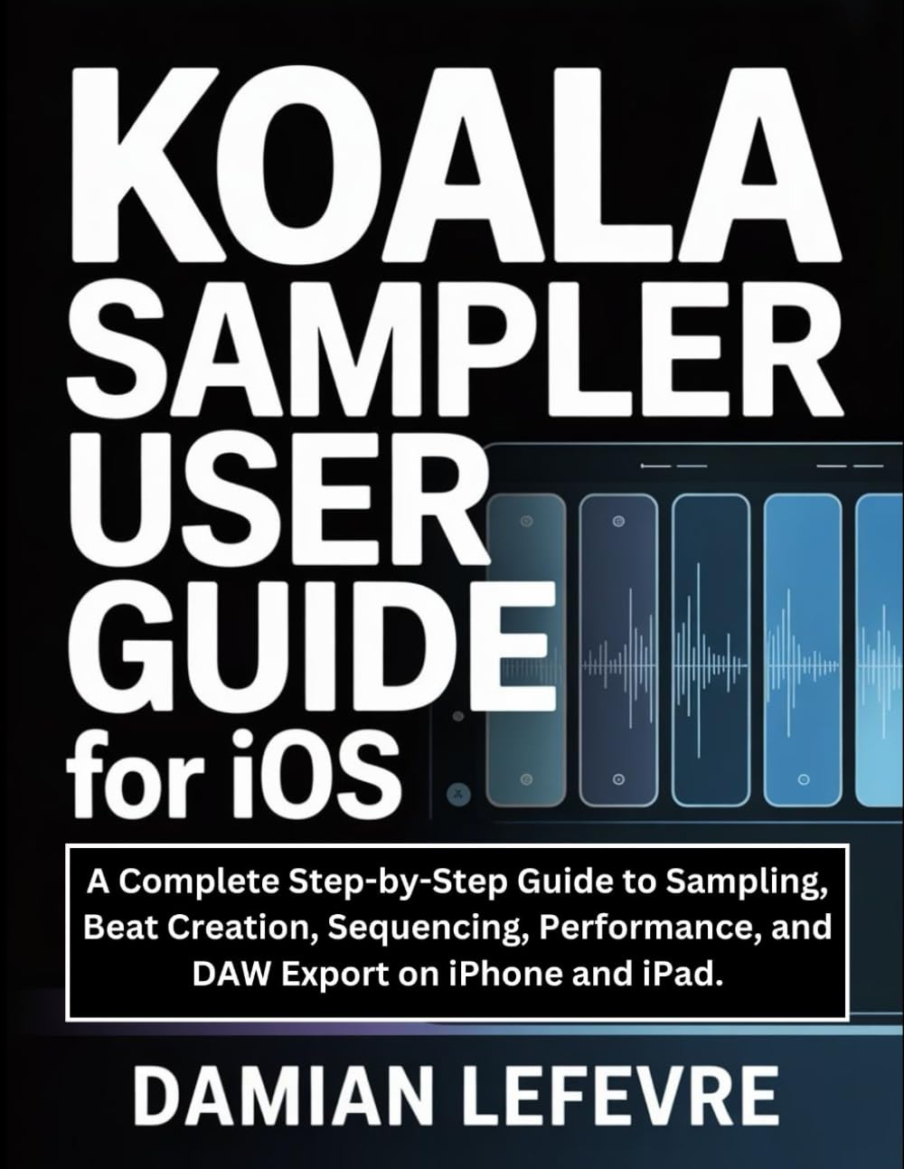 Koala Sampler User Guide for iOS: A Complete Step-by-Step Guide to Sampling, Beat Creation, Sequencing, Performance, and DAW Export on iPhone and iPad.