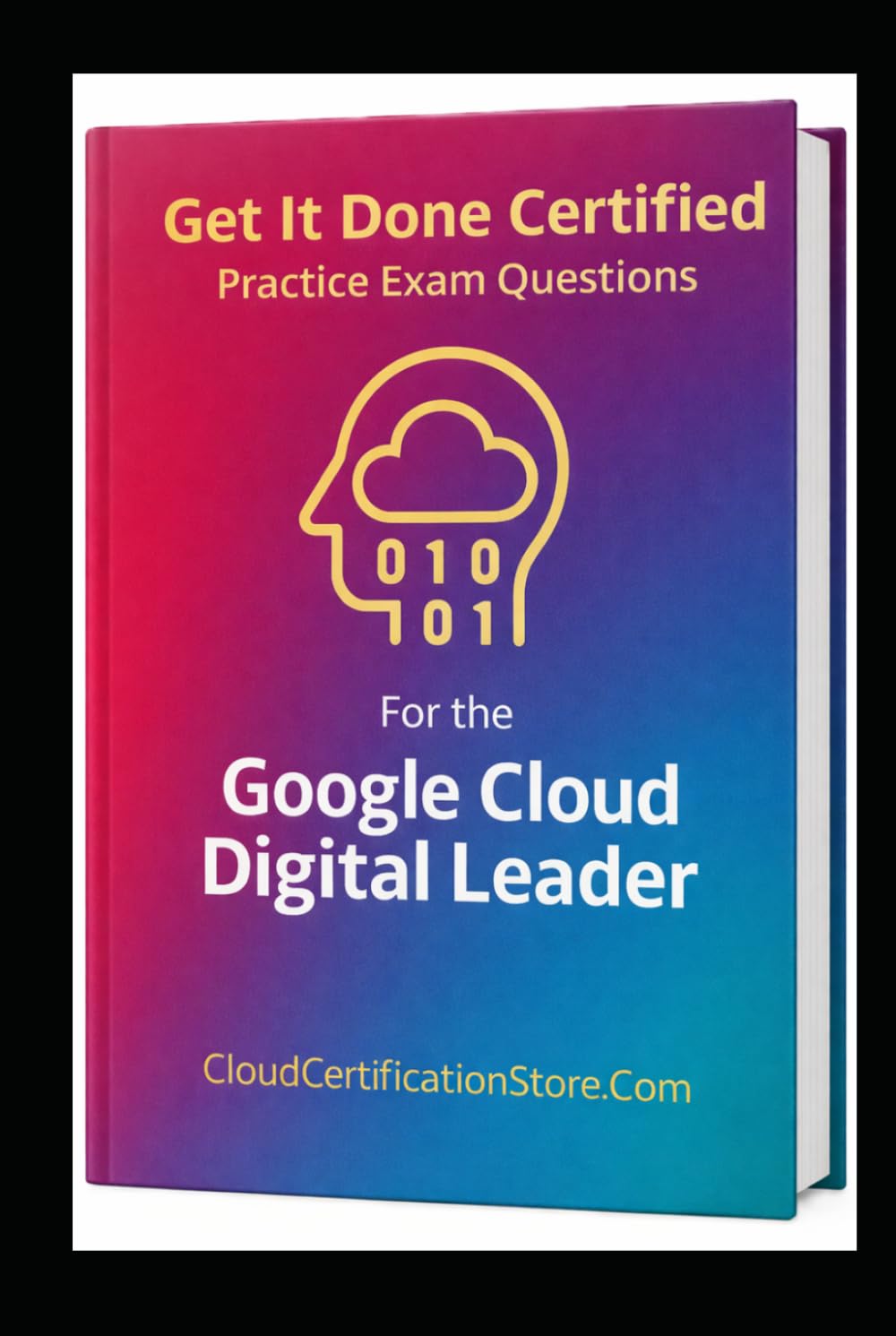 Get It Done Certified Practice Exam Questions for the Google Cloud Digital Leader: 545 Exam-Style Questions | Detailed Explanations | Review Checklist & Scorecard