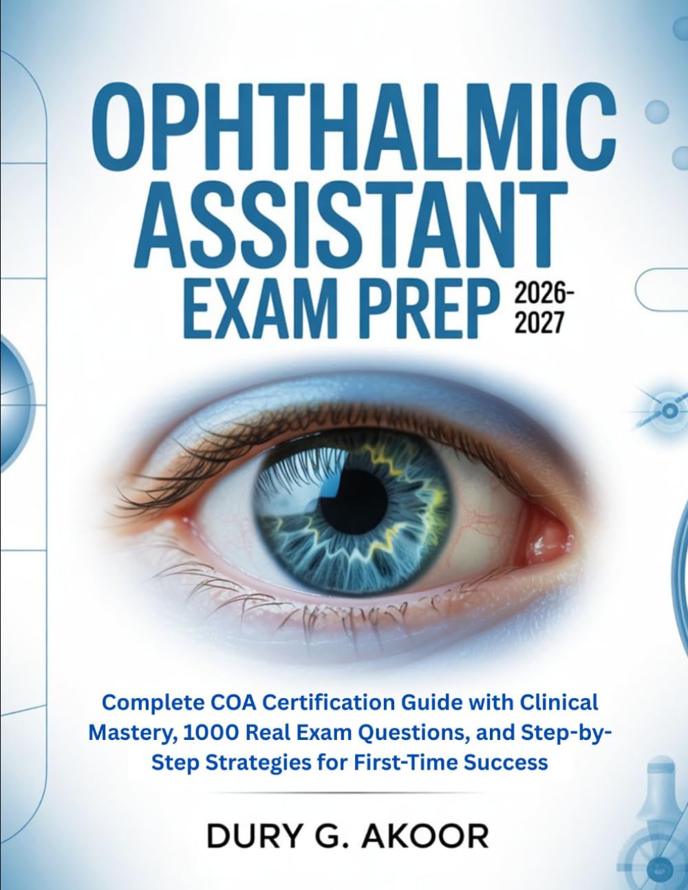 Ophthalmic Assistant Exam Prep 2026-2027: Complete COA Certification Guide with Clinical Mastery, 1000 Real Exam Questions, and Step-by-Step Strategies for First-Time Success