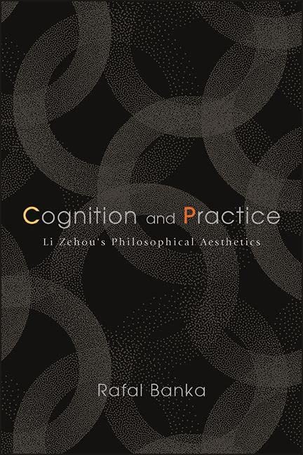 Cognition and Practice: Li Zehou's Philosophical Aesthetics (SUNY series in Chinese Philosophy and Culture)