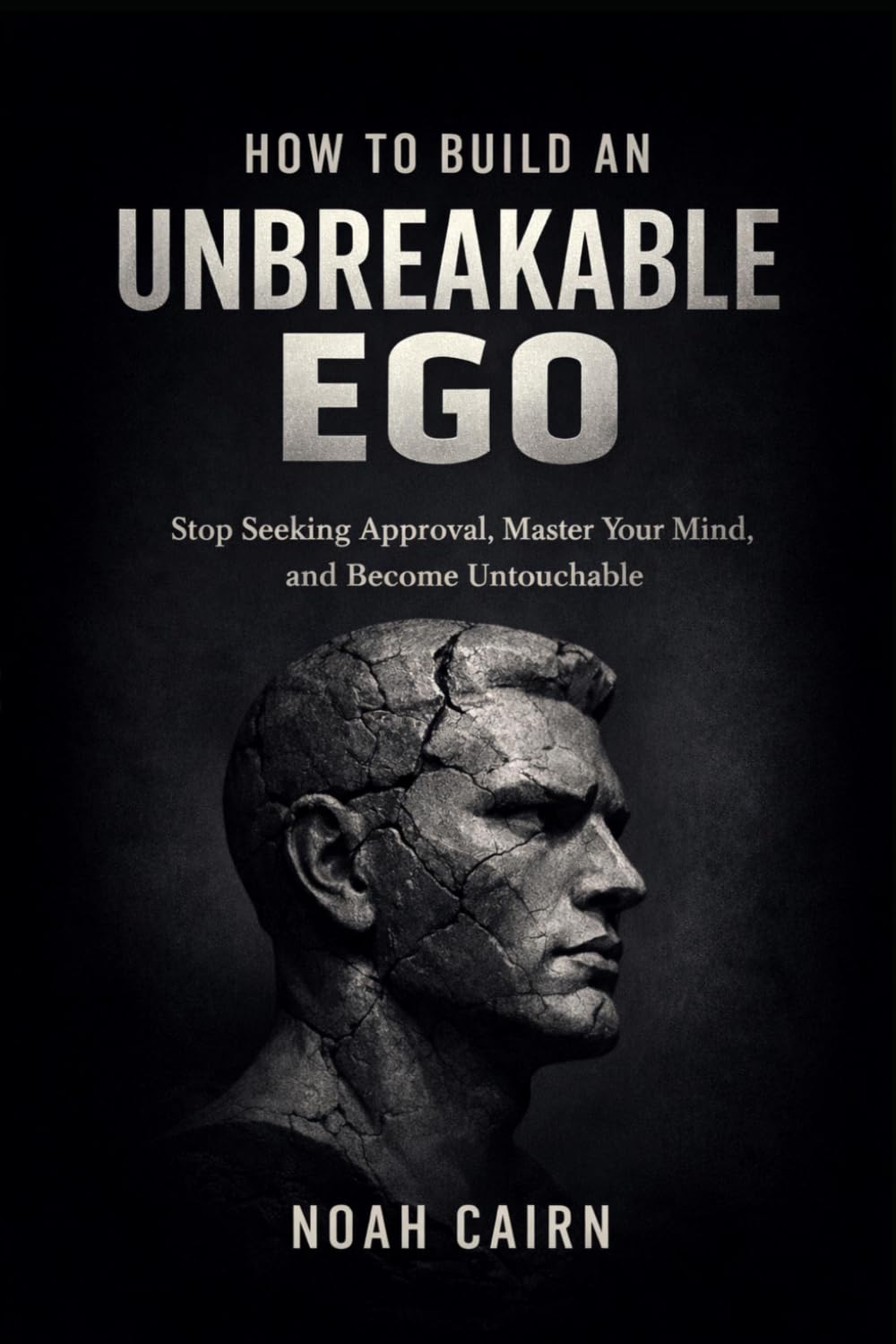 How to Build an Unbreakable Ego: Stop Seeking Approval, Master Your Mind, and Become Untouchable