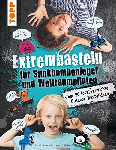 Extrembasteln für Stinkbombenleger und Weltraumpiloten: Über 90 total verrückte Outdoor-Bastelide Extrembasteln für Stinkbombenleger und Weltraumpiloten: Über 90 total verrückte Outdoor-Bastelide