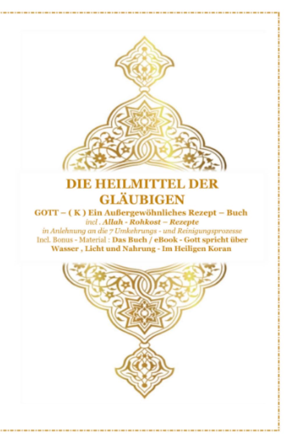 Die Heilmittel der Gläubigen ! Gott ( K ) ein Außergewöhnliches Rezeptbuch !: incl. Rohkost - Basis - Rezepte und incl . dem Buch : Gott spricht über Wasser , Licht und Nahrung