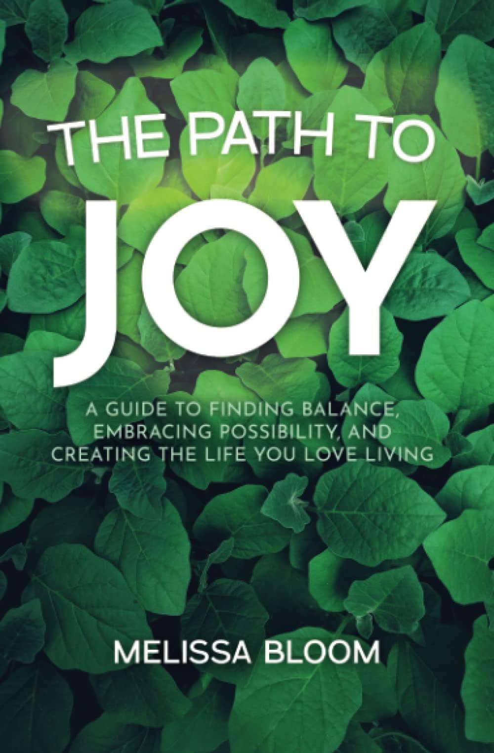 The Path to Joy: A Guide to Finding Balance, Embracing Possibility, and Creating the Life You Love Living