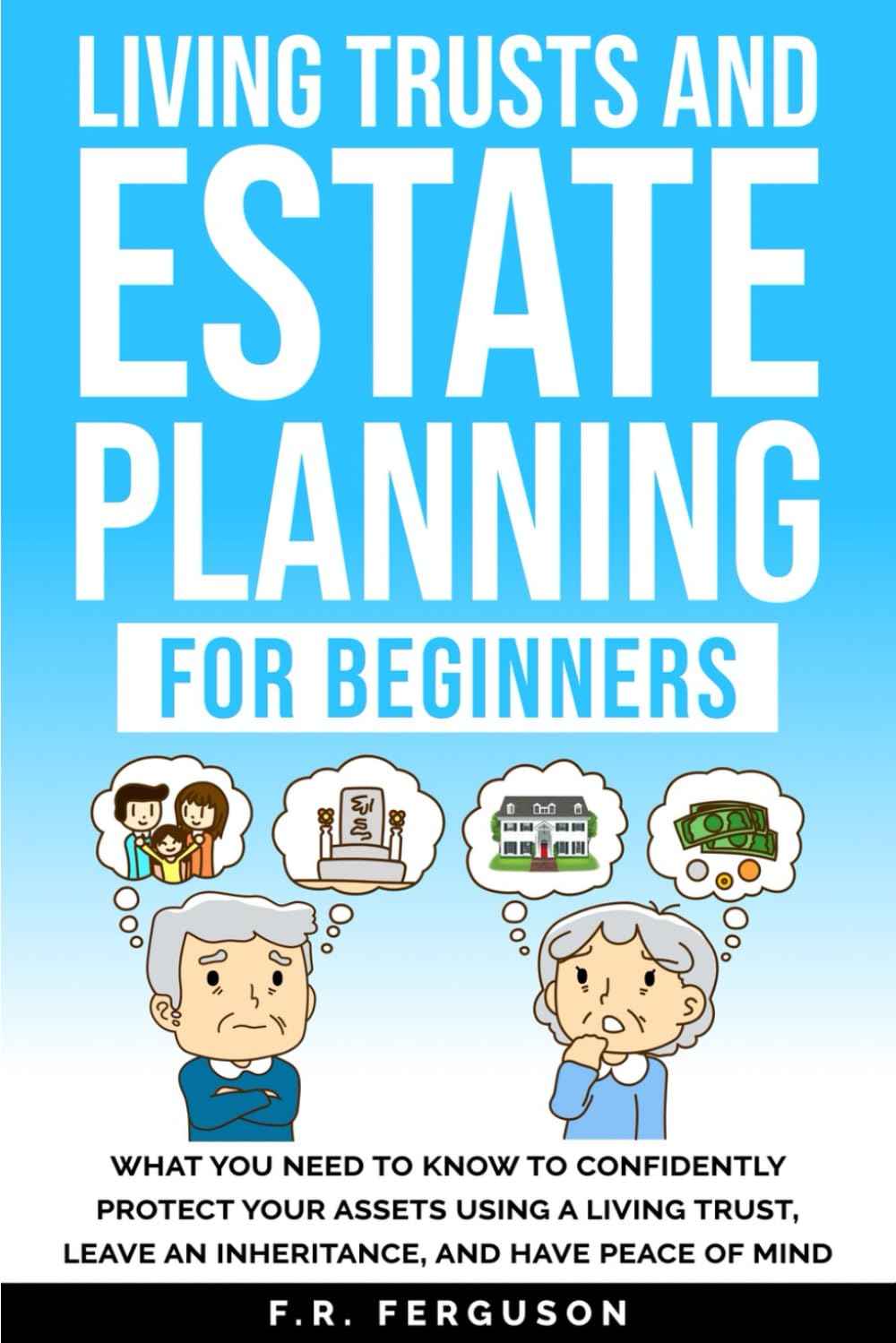 Living Trusts and Estate Planning for Beginners: What you need to know to confidently protect your assets using a living trust, leave an inheritance, and have peace of mind