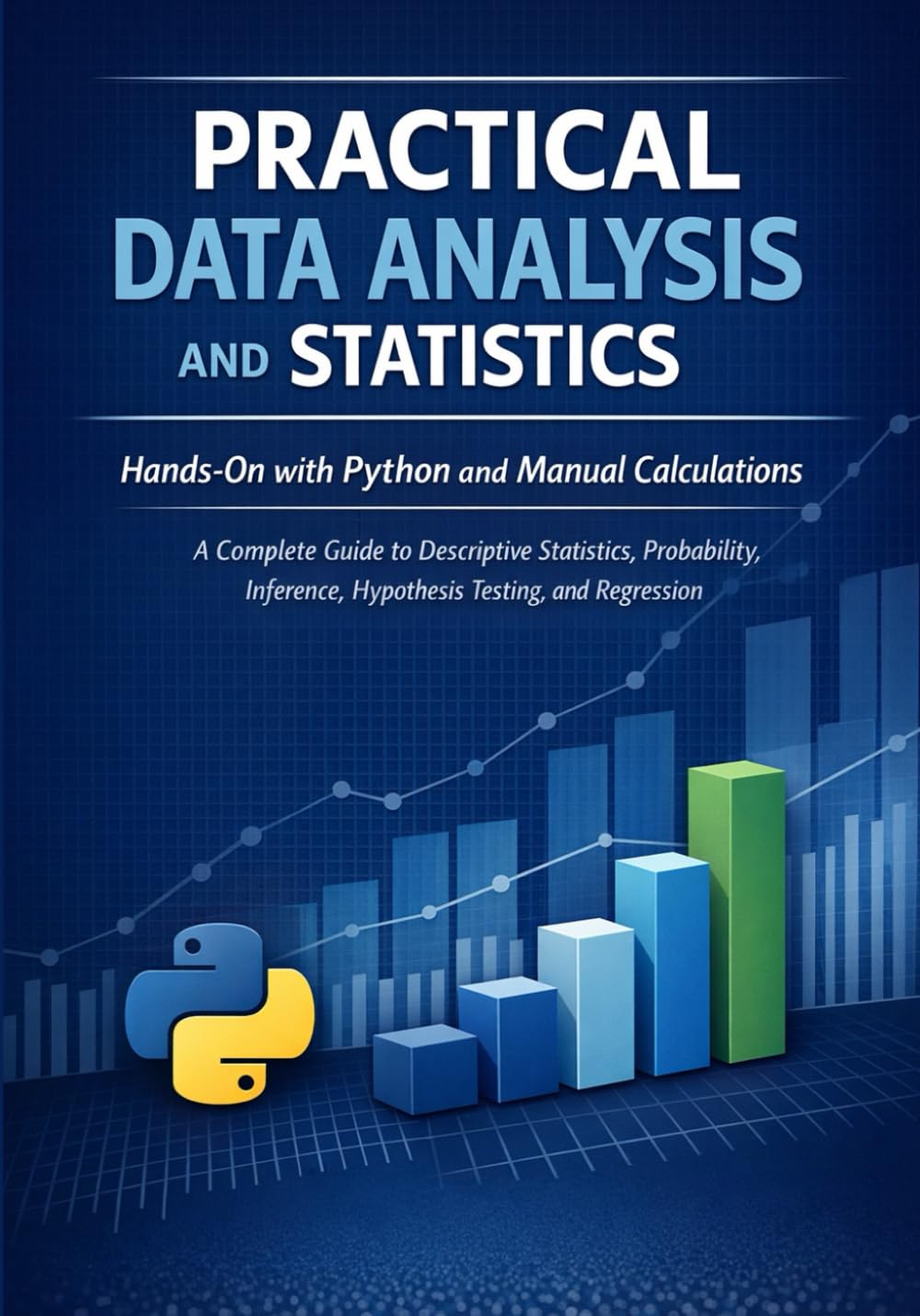 Practical Data Analysis and Statistics: Hands-On with Python and Manual Calculations A Complete Guide to Descriptive Statistics, Probability, Inference, Hypothesis Testing, and Regression