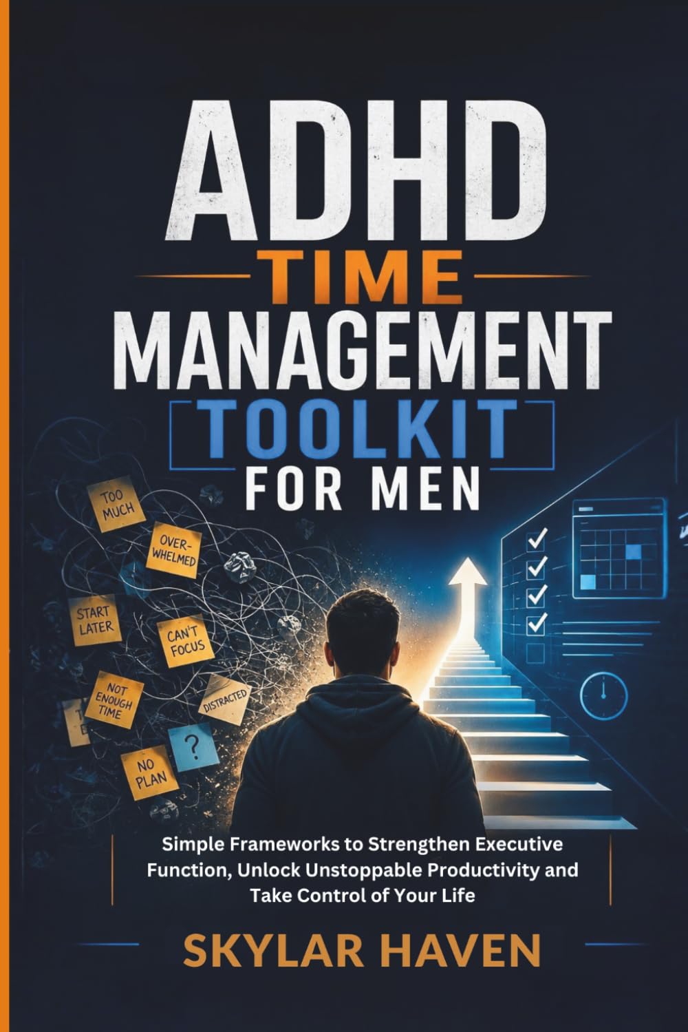 ADHD Time Management Toolkit for Men: Simple Frameworks to Strengthen Executive Function, Unlock Unstoppable Productivity and Take Control of Your Life
