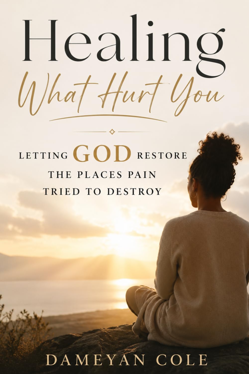 Healing What Hurt You: Letting God Restore the Places Pain Tried to Destroy
