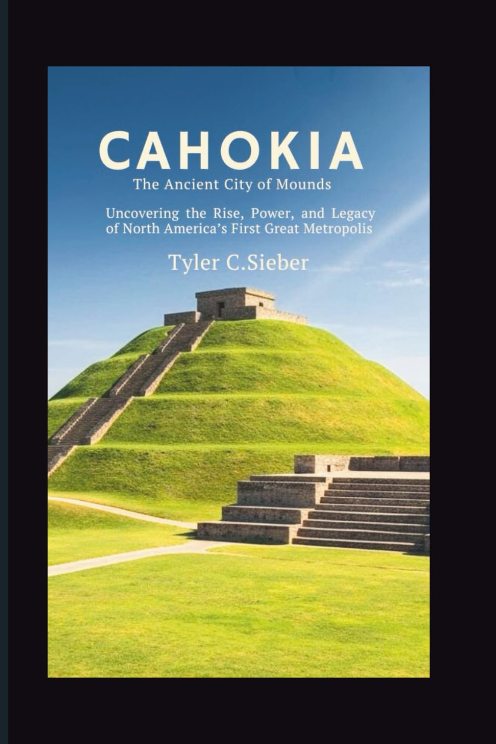 Cahokia: The Ancient City of Mounds: Uncovering the Rise, Power, and Legacy of North America’s First Great Metropolis