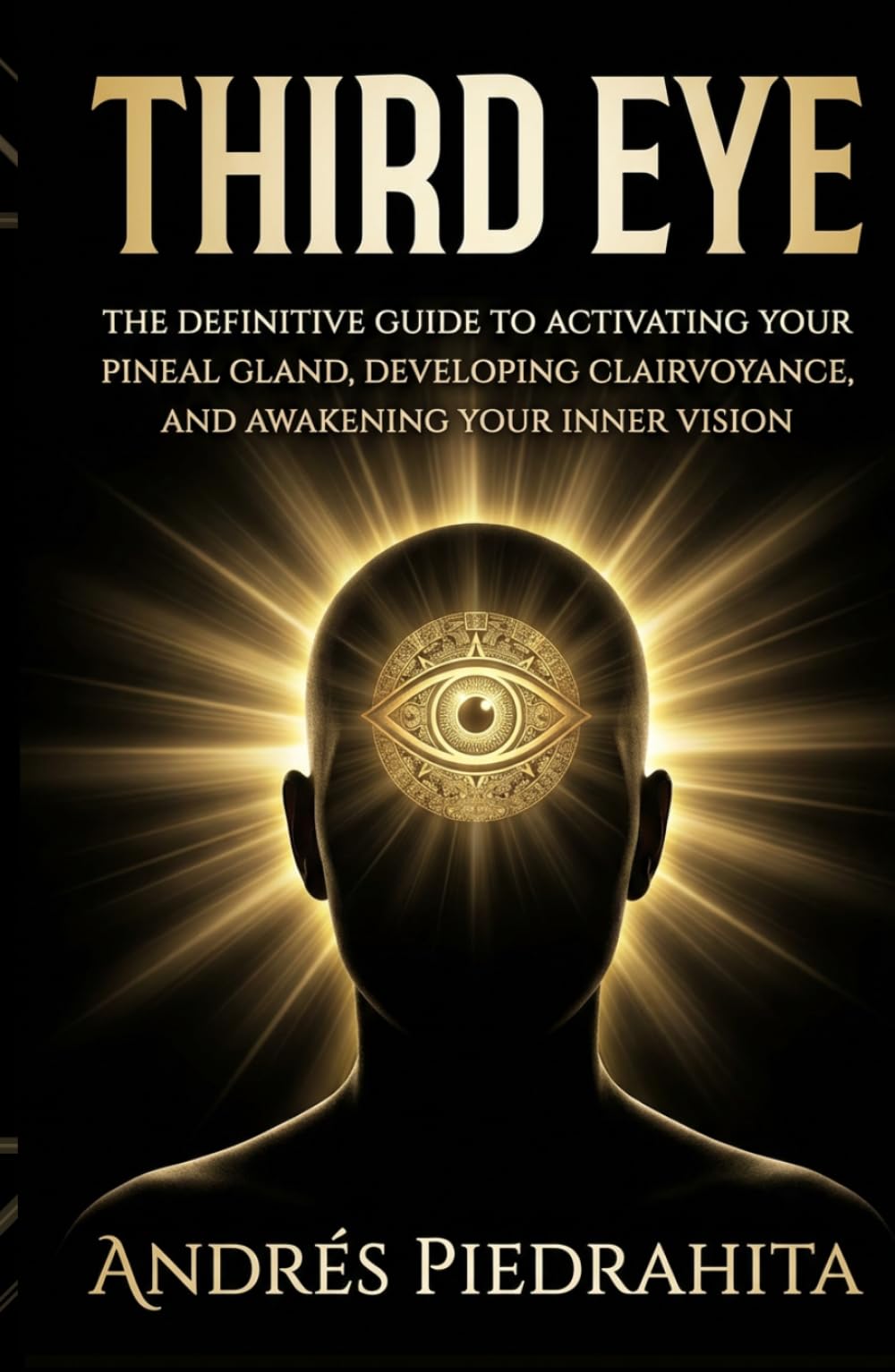 Third Eye: The Definitive Guide to Activating Your Pineal Gland, Developing Clairvoyance, and Awakening Your Inner Vision
