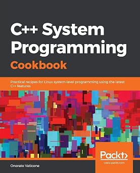 C++ System Programming Cookbook Practical recipes for Linux system-level programming using the latest C++ features