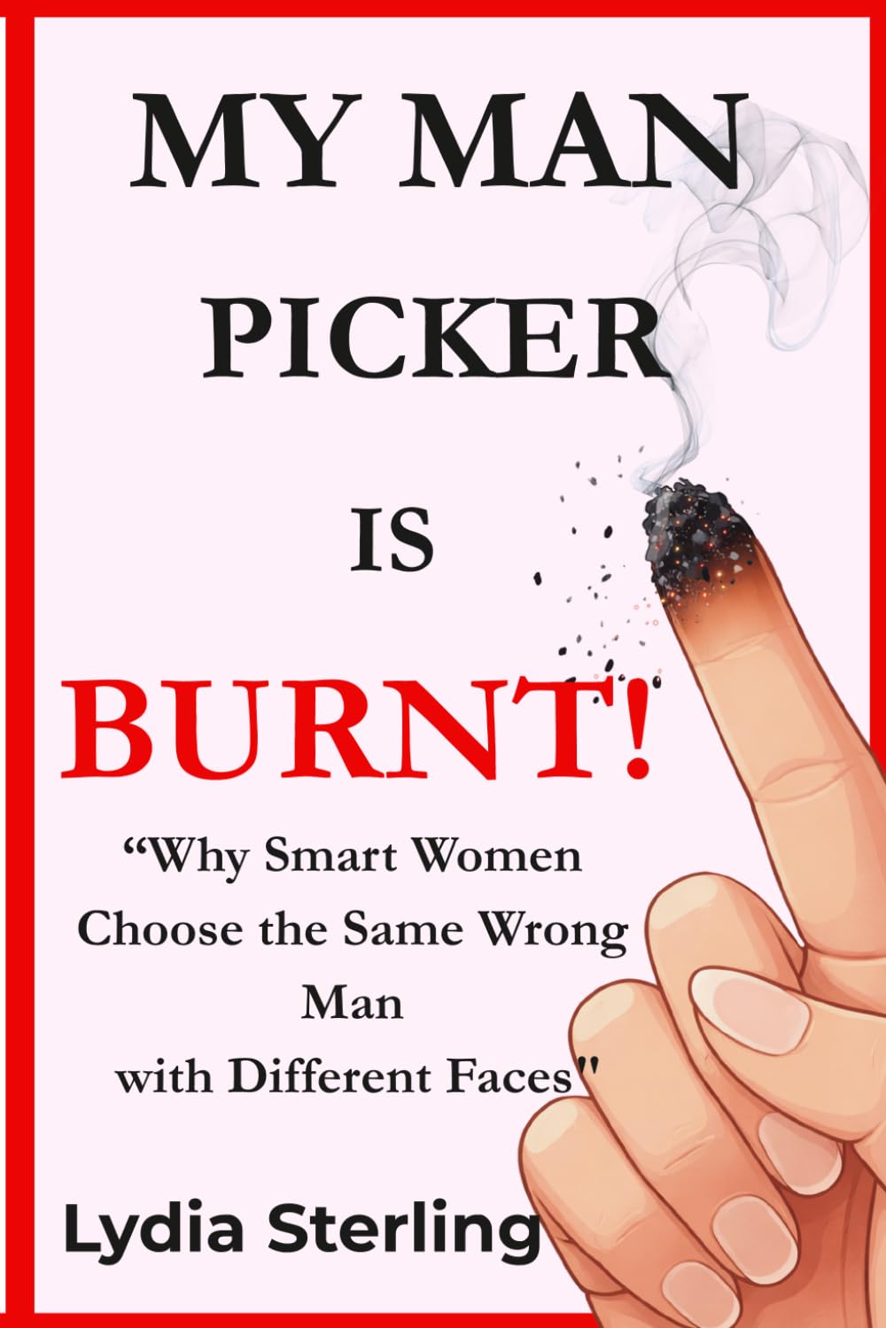 My Man Picker Is Burnt!: Why Smart Women Choose the Same Wrong Man with Different Faces