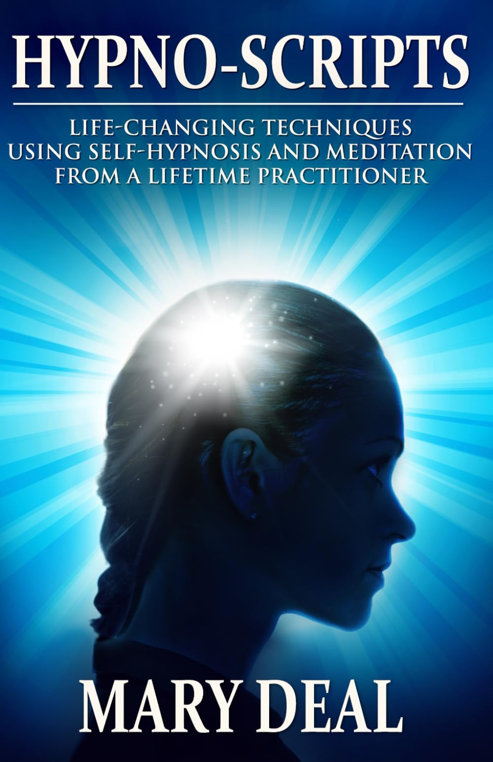 Hypno-Scripts: Life-Changing Techniques Using Self-Hypnosis And Meditation From A Lifetime Practitioner