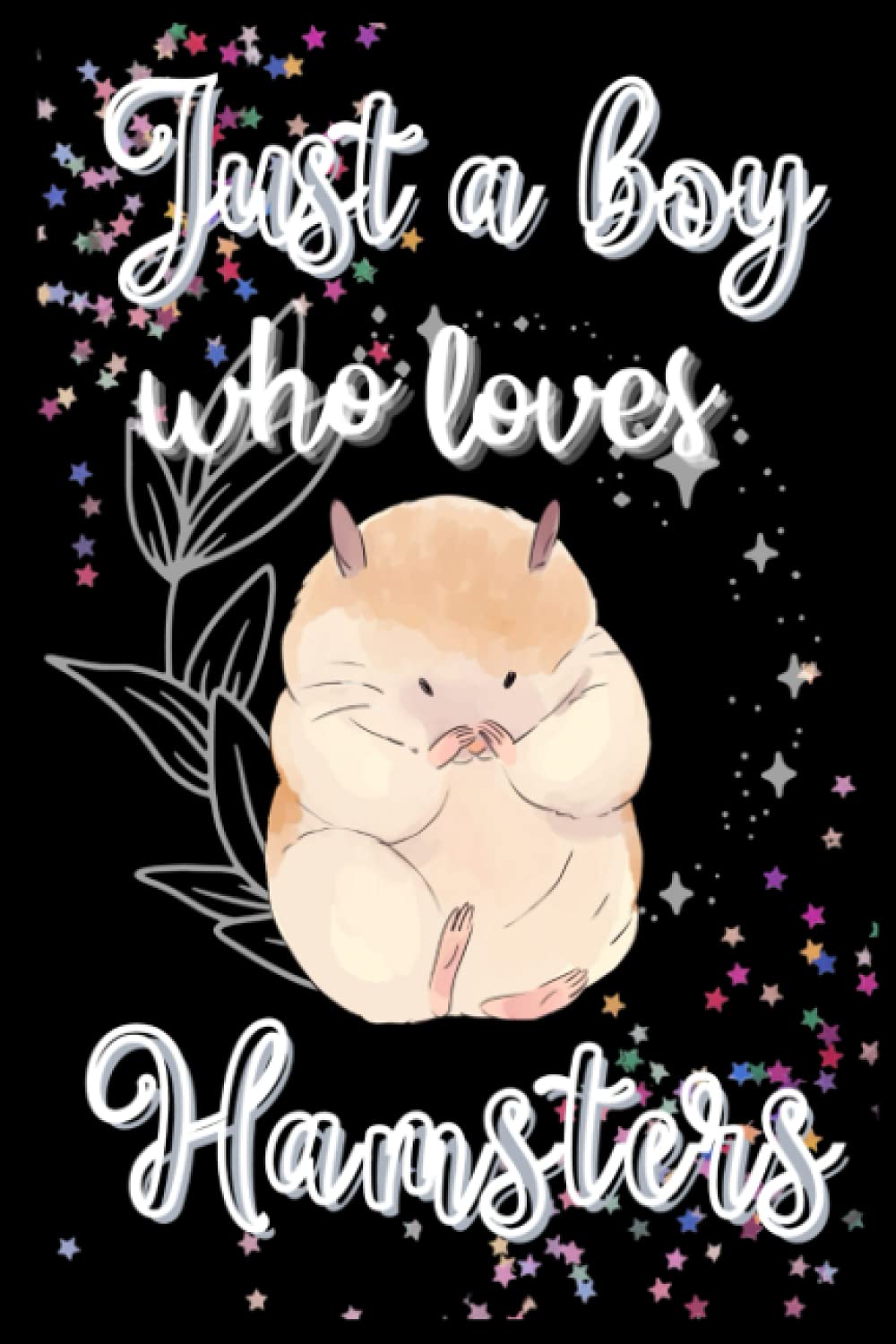 Just A Boy Who loves Hamsters: A Cute Hamsters Gifts Fantastic Novelty Notebook/Journal For Kids, Boys Writing. Boys Thanksgiving/Birthday gift journal