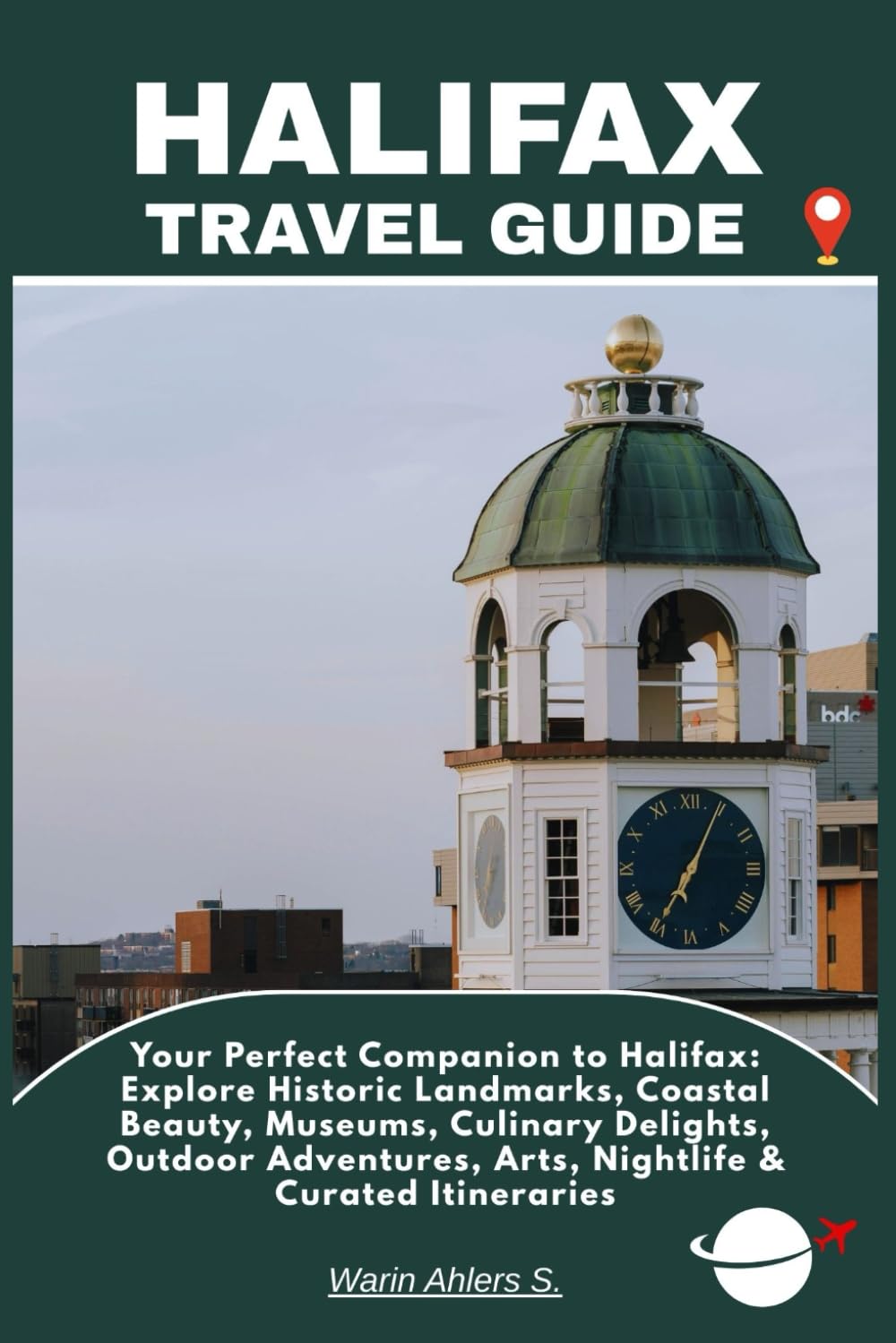 HALIFAX TRAVEL GUIDE: Your Perfect Companion to Halifax: Explore Historic Landmarks, Coastal Beauty, Museums, Culinary Delights, Outdoor Adventures, Arts, Nightlife & Curated Itineraries
