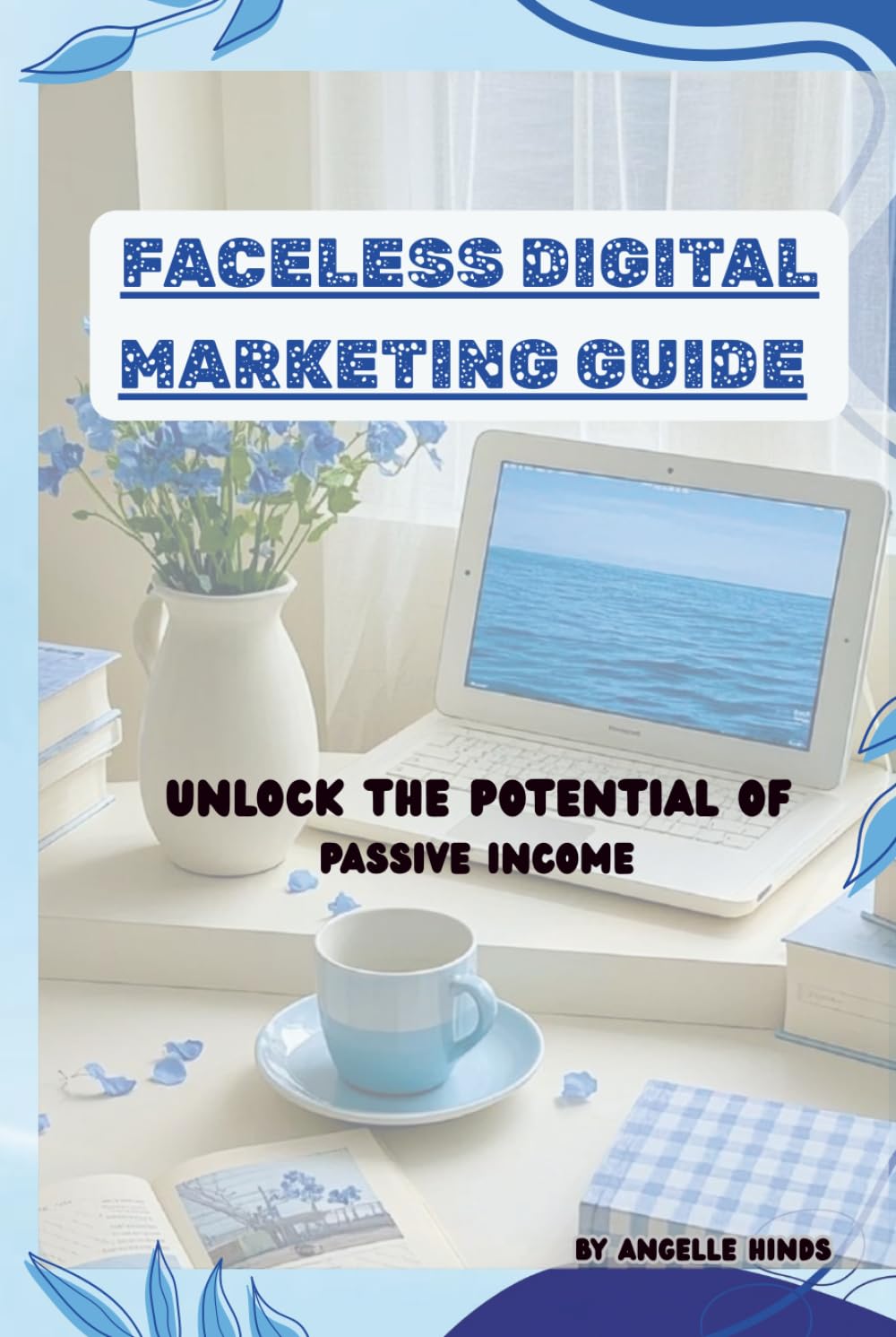 FACELESS DIGITAL MARKETING GUIDE: Unlock The Potential of Passive Income