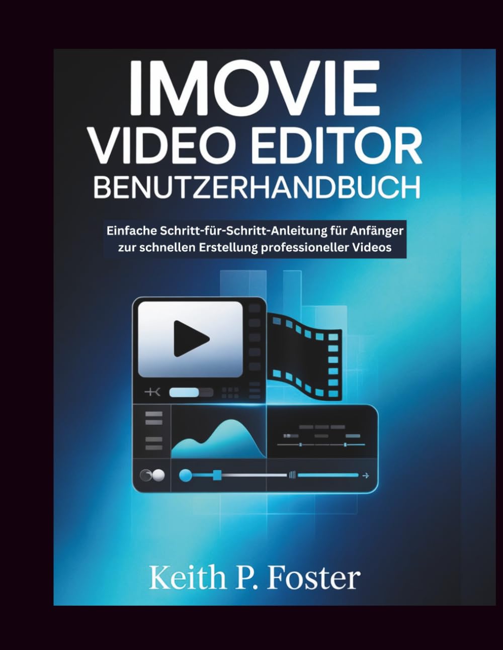 iMovie Video Editor – Benutzerhandbuch: Einfache Schritt-für-Schritt-Anleitung für Anfänger zur schnellen Erstellung professioneller Videos (Video Editing Simplified)