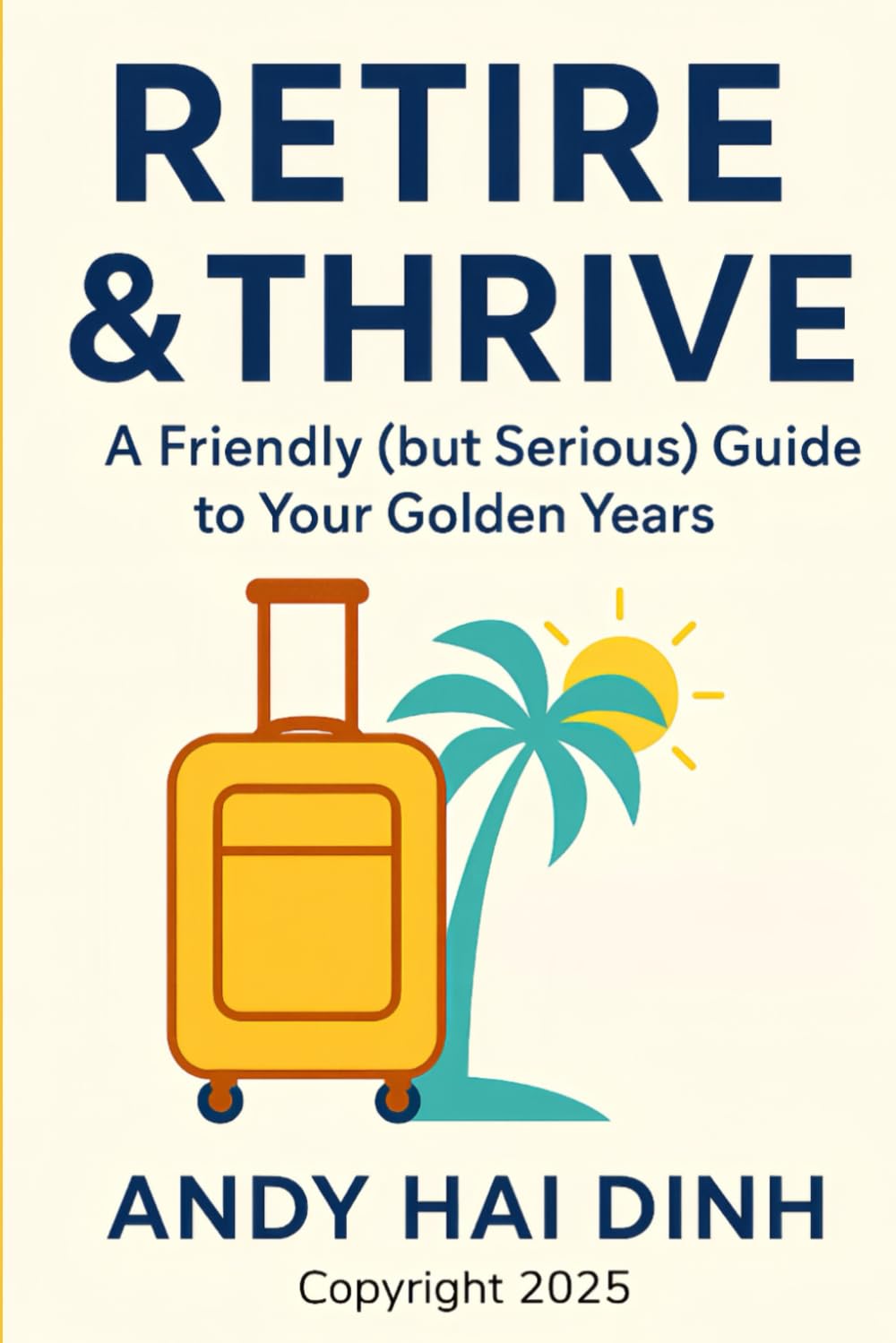Retire & Thrive: A Friendly (but Serious) Guide to Your Golden Years: 3 (The Thriving Life)