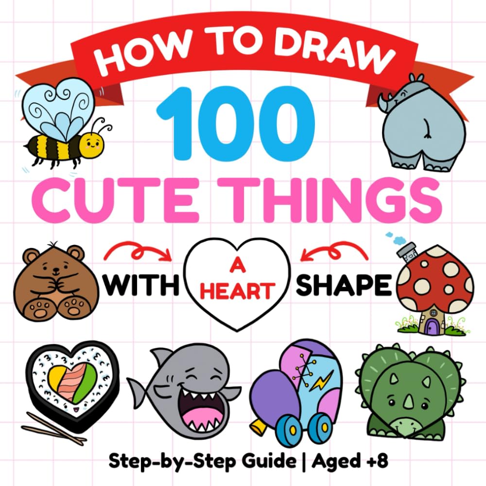 How to Draw 100 Cute Things: A Fun Step-by-Step Drawing Book Using a Heart Shape (How to Draw Magical Adventures Activity Books)