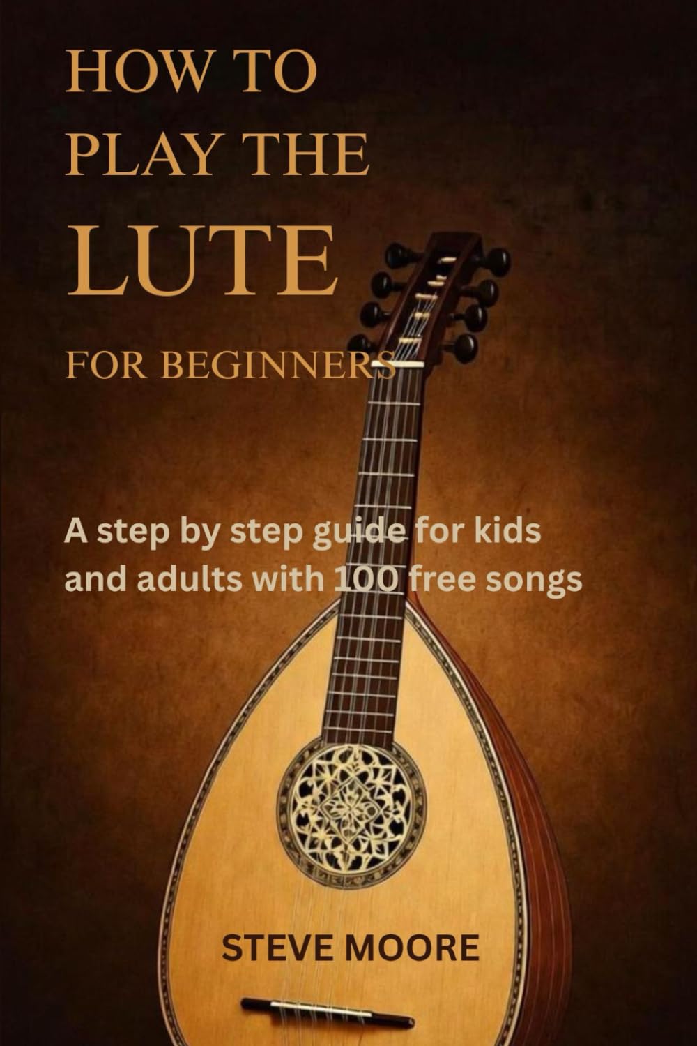 HOW TO PLAY THE LUTE FOR BEGINNERS: A STEP BY STEP GUIDE FOR KIDS AND ADULTS WITH 100 FREE SONGS