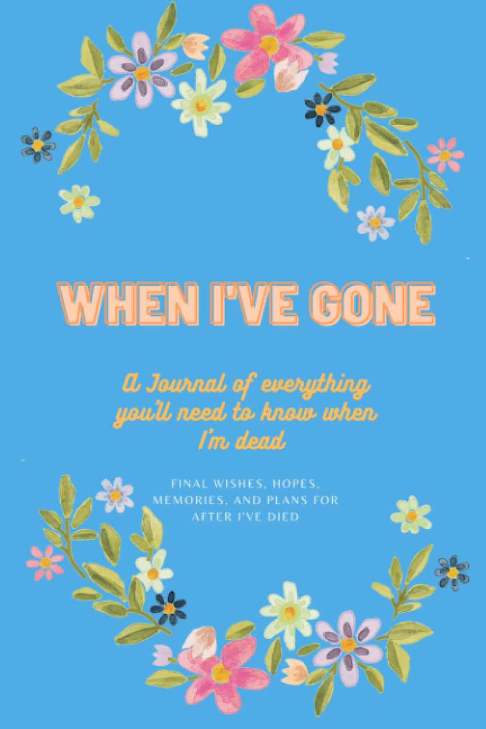 When I've Gone: A Journal of everything you'll need to know when I'm dead