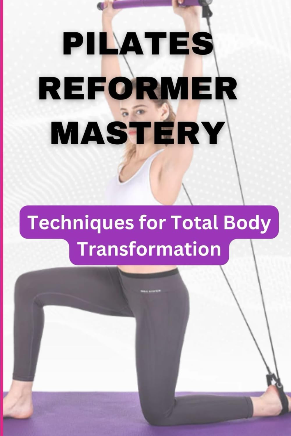 PILATES REFORMER MASTERY: Techniques for Total Body Transformation